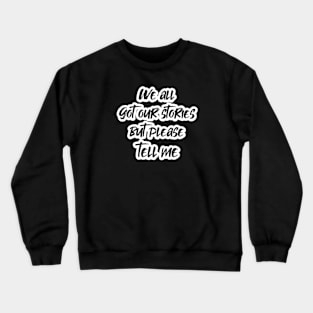 We all got our stories but please tell me (White letter) Crewneck Sweatshirt